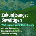 Zukunftsangst Bew�ltigen - Vitalisierende Zukunftsmeditation